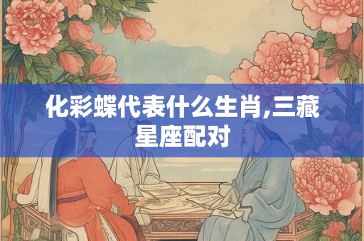 化彩蝶代表什么生肖,三藏星座配对