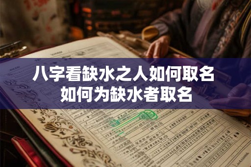 八字看缺水之人如何取名 如何为缺水者取名 八字看缺水之人如何取名 如何为缺水者取名