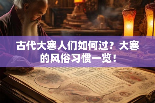 古代大寒人们如何过？大寒的风俗习惯一览！