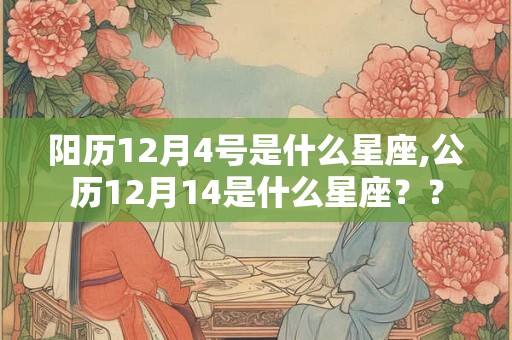 阳历12月4号是什么星座,公历12月14是什么星座?? 阳历12月4号是什么星座,公历12月14是什么星座??