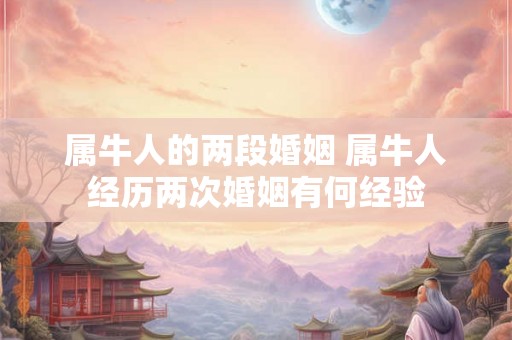 属牛人的两段婚姻 属牛人经历两次婚姻有何经验