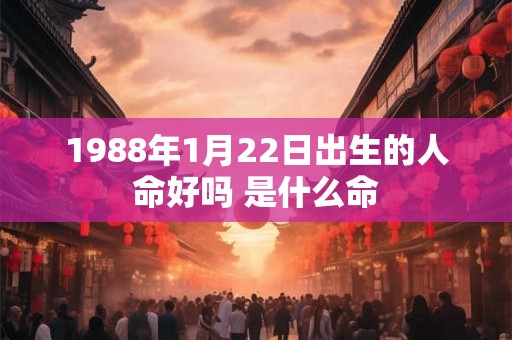 1988年1月22日出生的人命好吗 是什么命