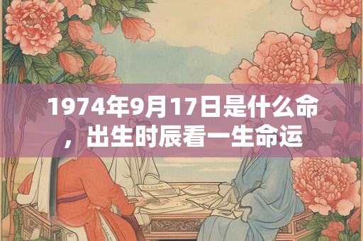 1974年9月17日是什么命，出生时辰看一生命运