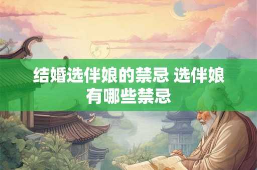 结婚选伴娘的禁忌 选伴娘有哪些禁忌 结婚选伴娘的禁忌 选伴娘有哪些禁忌