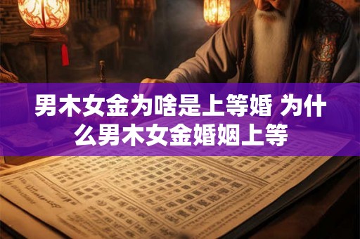 男木女金为啥是上等婚 为什么男木女金婚姻上等