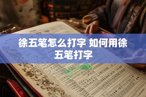 徐五笔怎么打字 如何用徐五笔打字