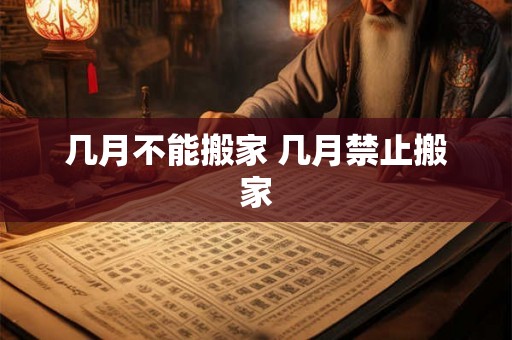 几月不能搬家 几月禁止搬家