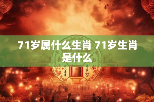 71岁属什么生肖 71岁生肖是什么