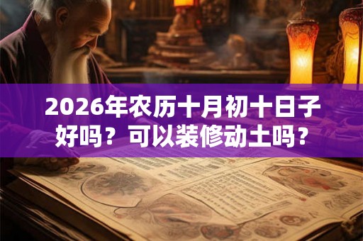 2026年农历十月初十日子好吗？可以装修动土吗？