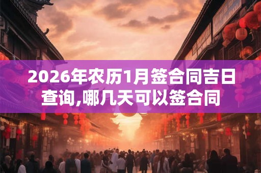 2026年农历1月签合同吉日查询,哪几天可以签合同