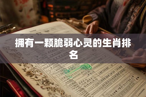 拥有一颗脆弱心灵的生肖排名