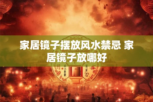 家居镜子摆放风水禁忌 家居镜子放哪好