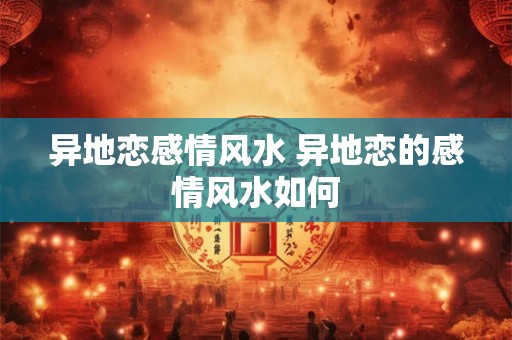 异地恋感情风水 异地恋的感情风水如何