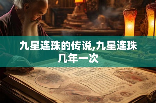 九星连珠的传说,九星连珠几年一次 九星连珠的传说,九星连珠几年一次