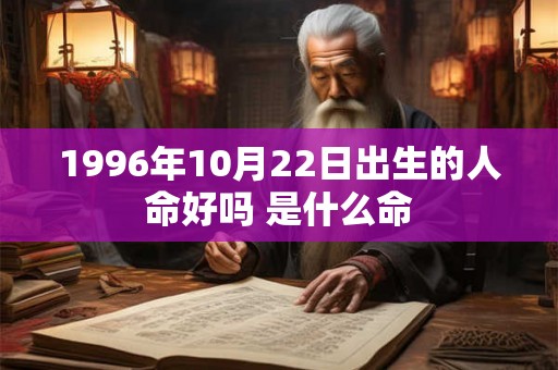 1996年10月22日出生的人命好吗 是什么命