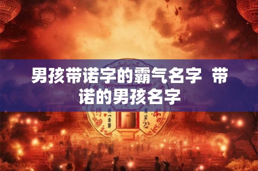 男孩带诺字的霸气名字  带诺的男孩名字