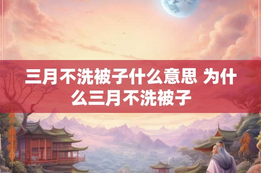 三月不洗被子什么意思 为什么三月不洗被子