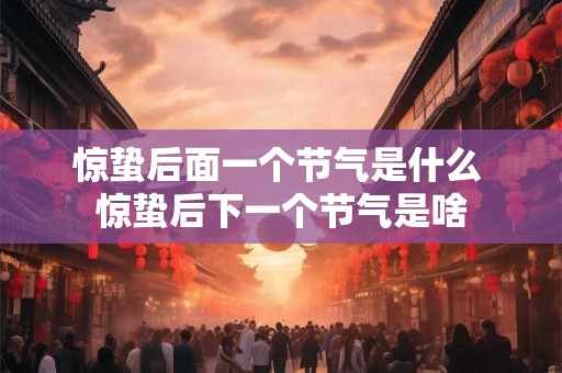 惊蛰后面一个节气是什么 惊蛰后下一个节气是啥