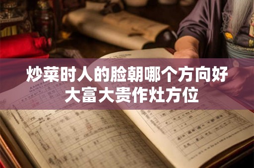 炒菜时人的脸朝哪个方向好  大富大贵作灶方位