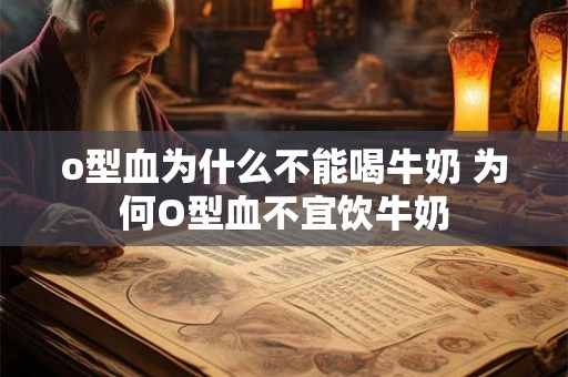 o型血为什么不能喝牛奶 为何O型血不宜饮牛奶
