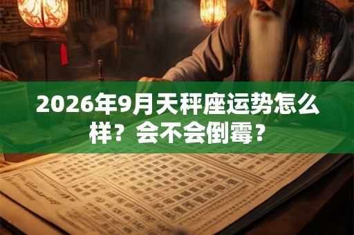 2026年9月天秤座运势怎么样？会不会倒霉？