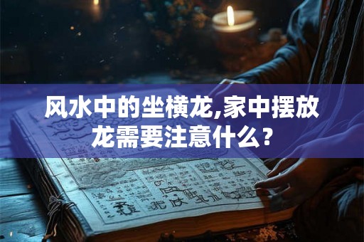 风水中的坐横龙,家中摆放龙需要注意什么? 风水中的坐横龙,家中摆放龙需要注意什么?