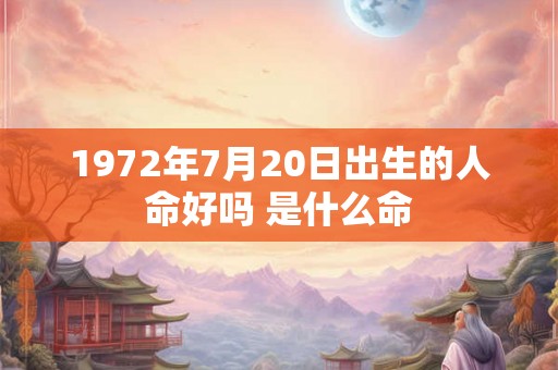1972年7月20日出生的人命好吗 是什么命 1972年7月20日出生的人命好吗 是什么命