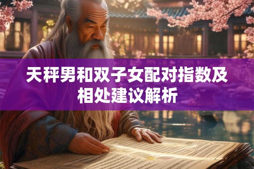 天秤男和双子女配对指数及相处建议解析