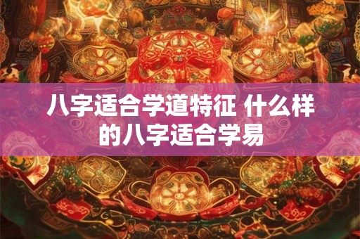 八字适合学道特征 什么样的八字适合学易