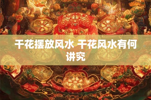 干花摆放风水 干花风水有何讲究