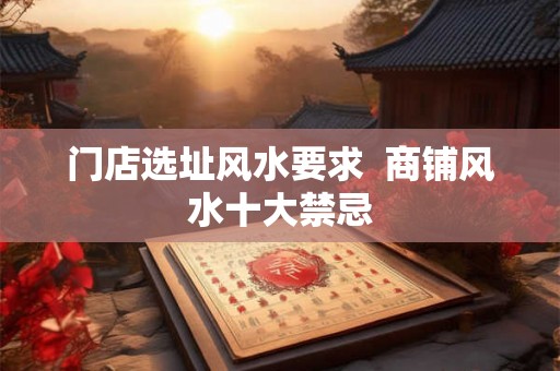 门店选址风水要求  商铺风水十大禁忌