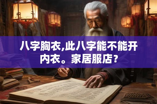 八字胸衣,此八字能不能开内衣。家居服店? 八字胸衣,此八字能不能开内衣。家居服店?