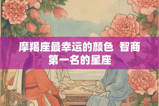 摩羯座最幸运的颜色  智商第一名的星座
