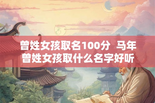 曾姓女孩取名100分  马年曾姓女孩取什么名字好听