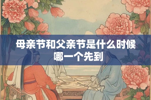 母亲节和父亲节是什么时候  哪一个先到