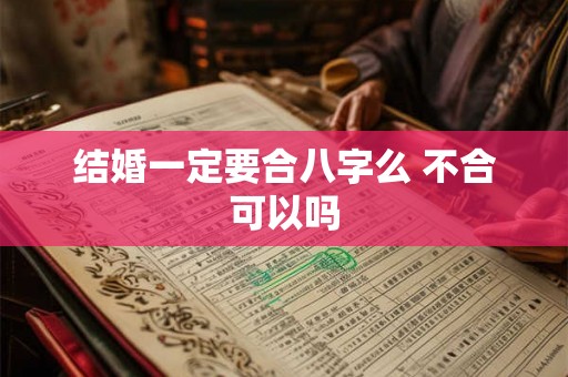 结婚一定要合八字么 不合可以吗