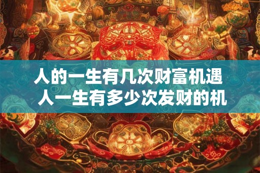 人的一生有几次财富机遇  人一生有多少次发财的机会