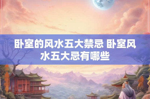 卧室的风水五大禁忌 卧室风水五大忌有哪些