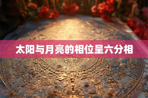 太阳与月亮的相位呈六分相