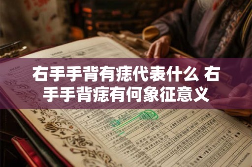 右手手背有痣代表什么 右手手背痣有何象征意义
