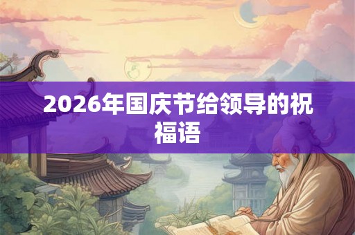2026年国庆节给领导的祝福语