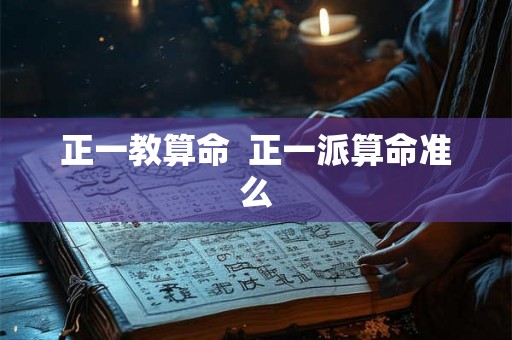 正一教算命  正一派算命准么