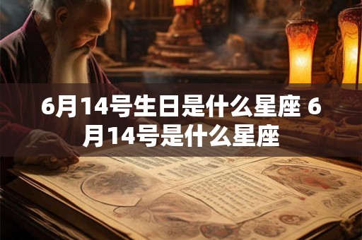 6月14号生日是什么星座 6月14号是什么星座 6月14号生日是什么星座 6月14号是什么星座