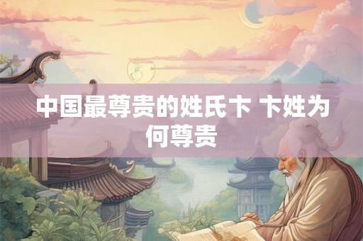 中国最尊贵的姓氏卞 卞姓为何尊贵