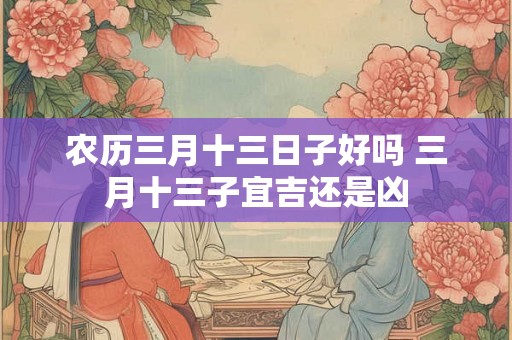 农历三月十三日子好吗 三月十三子宜吉还是凶