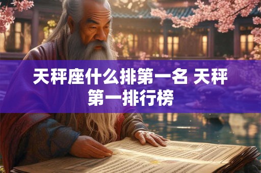 天秤座什么排第一名 天秤第一排行榜 天秤座什么排第一名 天秤第一排行榜