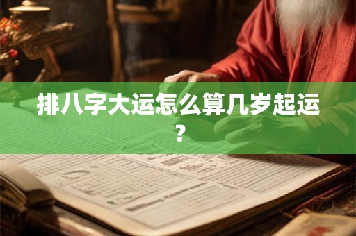 排八字大运怎么算几岁起运？