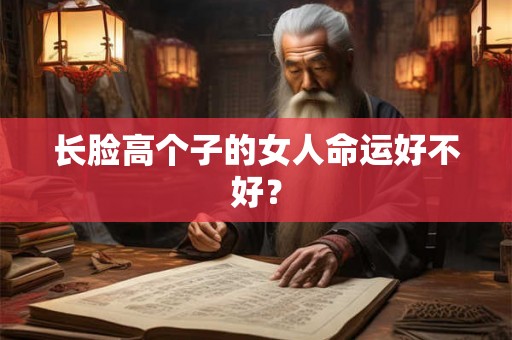 长脸高个子的女人命运好不好？