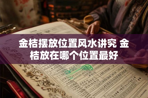 金桔摆放位置风水讲究 金桔放在哪个位置最好