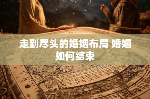 走到尽头的婚姻布局 婚姻如何结束